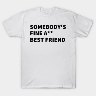 SOMEBODY'S FINE A** BEST FRIEND. T-Shirt